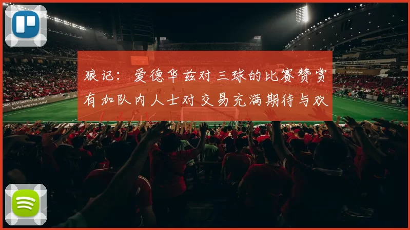 狼记：爱德华兹对三球的比赛赞赏有加队内人士对交易充满期待与欢欣