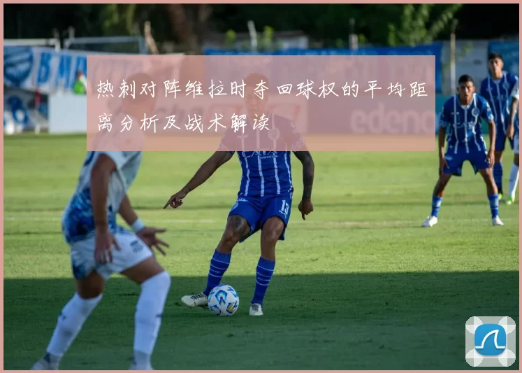 热刺对阵维拉时夺回球权的平均距离分析及战术解读