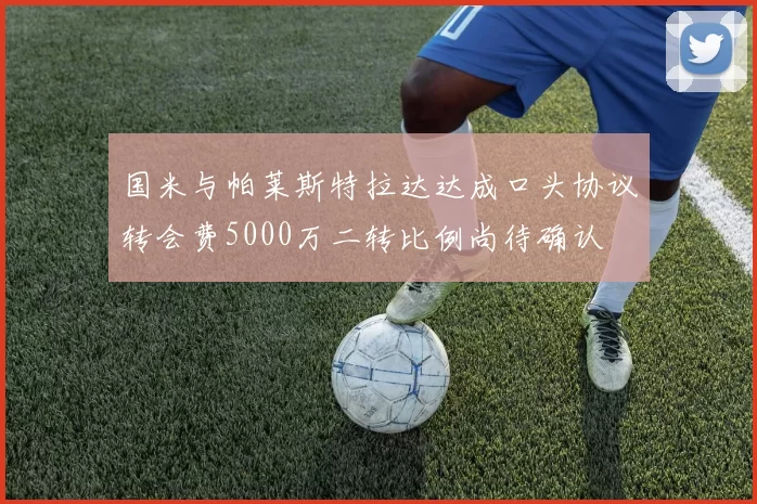国米与帕莱斯特拉达达成口头协议转会费5000万二转比例尚待确认