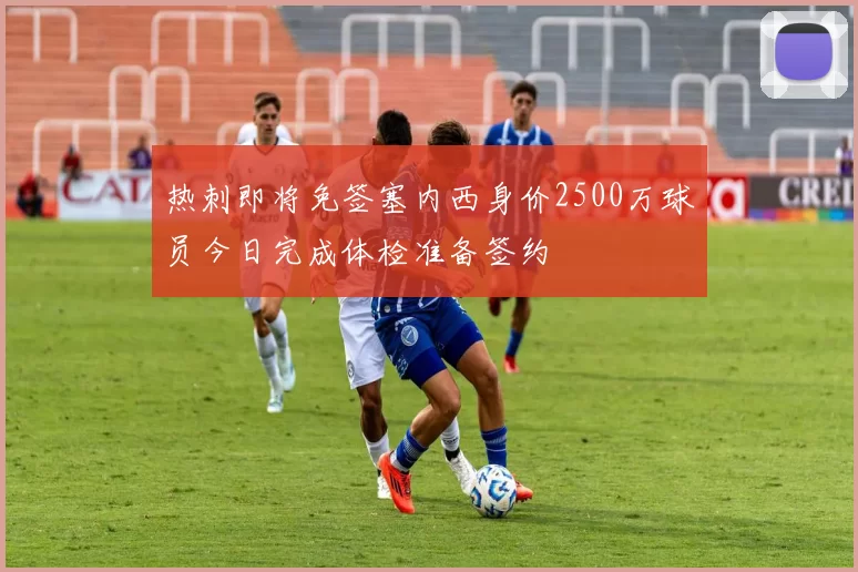 热刺即将免签塞内西身价2500万球员今日完成体检准备签约