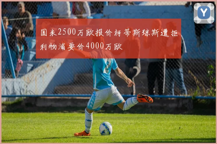 国米2500万欧报价柯蒂斯琼斯遭拒利物浦要价4000万欧