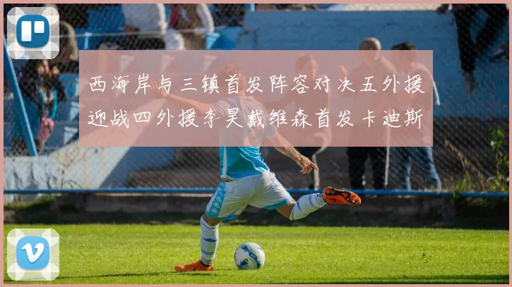 西海岸与三镇首发阵容对决五外援迎战四外援李昊戴维森首发卡迪斯出战