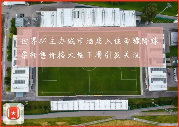 世界杯主办城市酒店入住率骤降球票转售价格大幅下滑引发关注