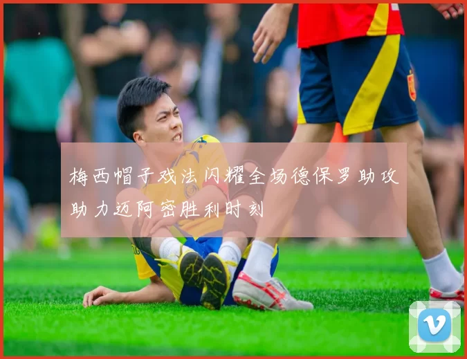 梅西帽子戏法闪耀全场德保罗助攻助力迈阿密胜利时刻