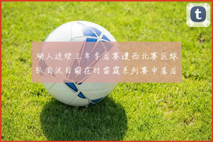 湖人连续三年季后赛遭西北赛区球队淘汰目前在对雷霆系列赛中落后0-3