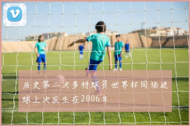 历史第二次多特球员世界杯同场进球上次发生在2006年