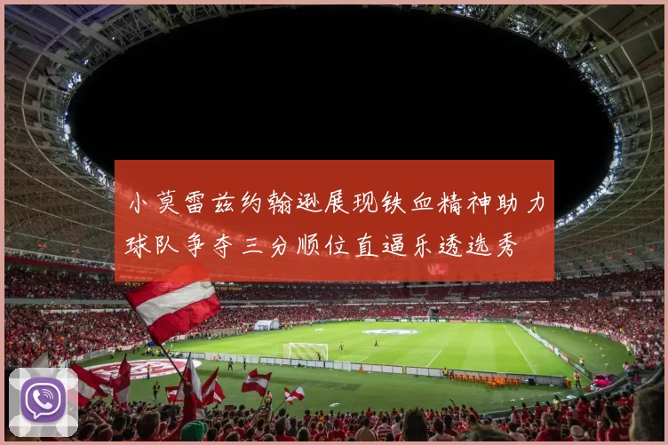 小莫雷兹约翰逊展现铁血精神助力球队争夺三分顺位直逼乐透选秀